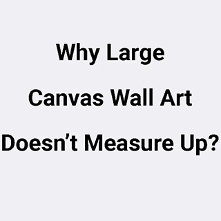 Why Large Canvas Wall Art Doesn’t Measure Up?